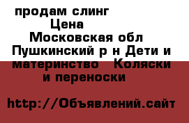продам слинг  Ellevill › Цена ­ 1 500 - Московская обл., Пушкинский р-н Дети и материнство » Коляски и переноски   